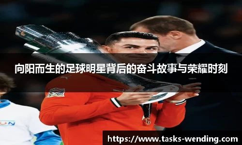 向阳而生的足球明星背后的奋斗故事与荣耀时刻