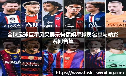 全球足球巨星风采展示各届明星球员名单与精彩瞬间合集