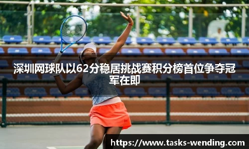 深圳网球队以62分稳居挑战赛积分榜首位争夺冠军在即