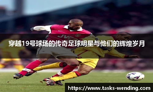 穿越19号球场的传奇足球明星与他们的辉煌岁月