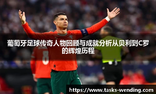 葡萄牙足球传奇人物回顾与成就分析从贝利到C罗的辉煌历程