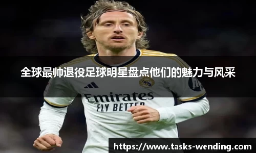 全球最帅退役足球明星盘点他们的魅力与风采