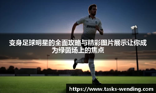 变身足球明星的全面攻略与精彩图片展示让你成为绿茵场上的焦点