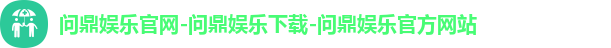 问鼎娱乐官网-问鼎娱乐下载-问鼎娱乐官方网站 问鼎娱乐官网-问鼎娱乐下载-问鼎娱乐官方网站